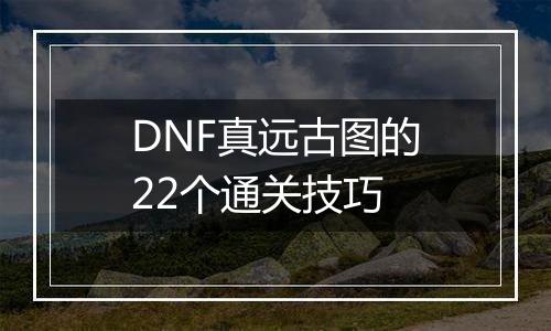 DNF真远古图的22个通关技巧