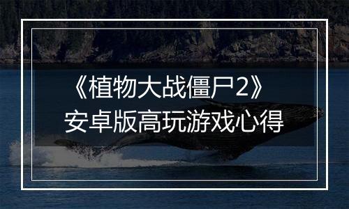 《植物大战僵尸2》安卓版高玩游戏心得