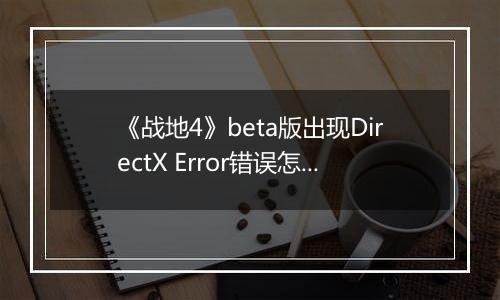 《战地4》beta版出现DirectX Error错误怎么办？