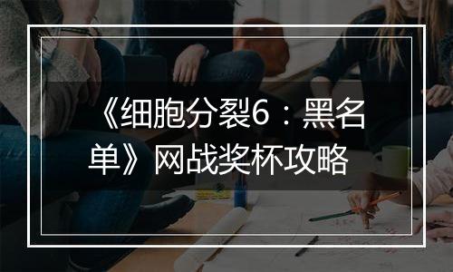 《细胞分裂6：黑名单》网战奖杯攻略