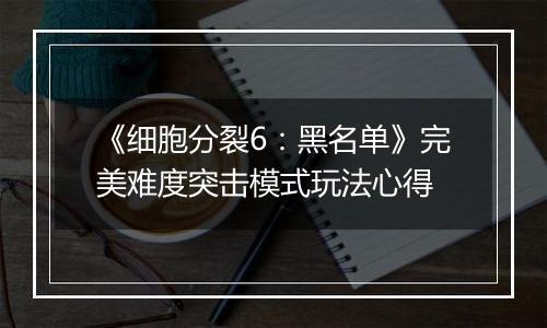 《细胞分裂6：黑名单》完美难度突击模式玩法心得