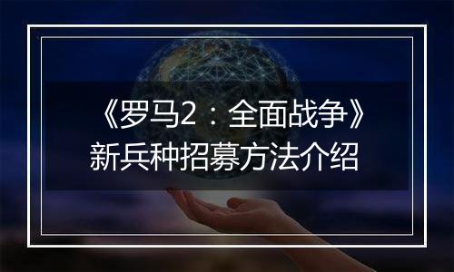 《罗马2：全面战争》新兵种招募方法介绍