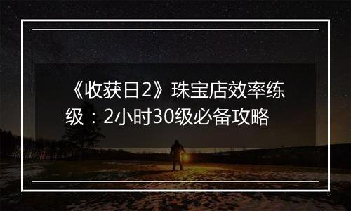 《收获日2》珠宝店效率练级：2小时30级必备攻略