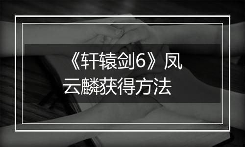 《轩辕剑6》凤云麟获得方法