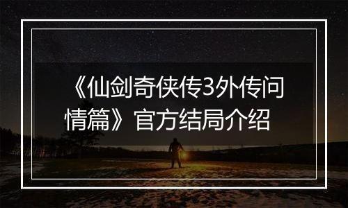 《仙剑奇侠传3外传问情篇》官方结局介绍