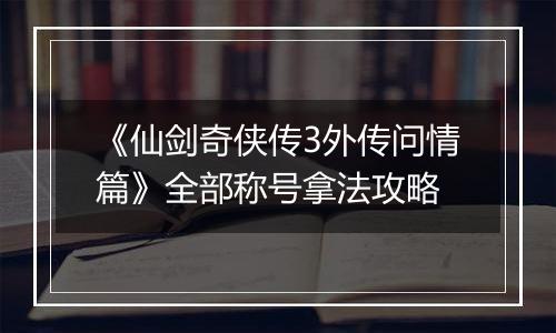 《仙剑奇侠传3外传问情篇》全部称号拿法攻略