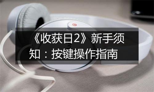 《收获日2》新手须知：按键操作指南