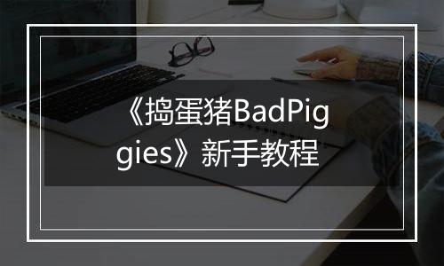 《捣蛋猪BadPiggies》新手教程