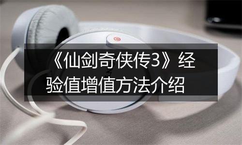 《仙剑奇侠传3》经验值增值方法介绍