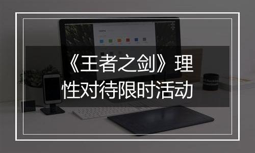 《王者之剑》理性对待限时活动