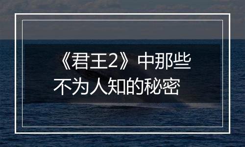 《君王2》中那些不为人知的秘密