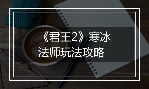 《君王2》寒冰法师玩法攻略
