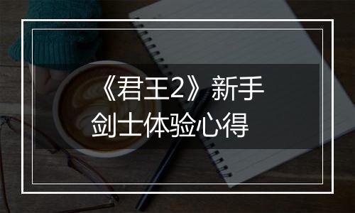 《君王2》新手剑士体验心得