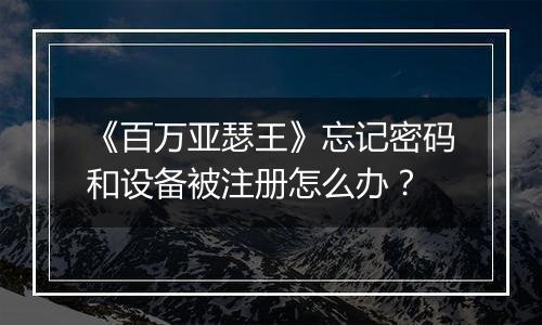 《百万亚瑟王》忘记密码和设备被注册怎么办？