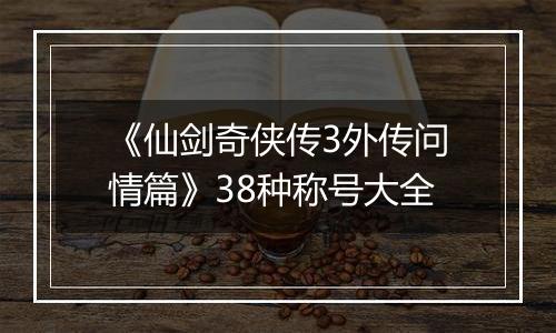 《仙剑奇侠传3外传问情篇》38种称号大全