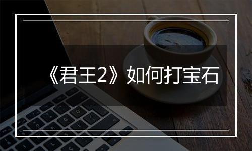 《君王2》如何打宝石