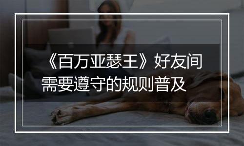 《百万亚瑟王》好友间需要遵守的规则普及