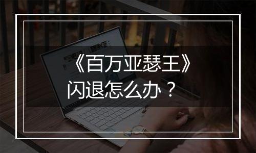 《百万亚瑟王》闪退怎么办？