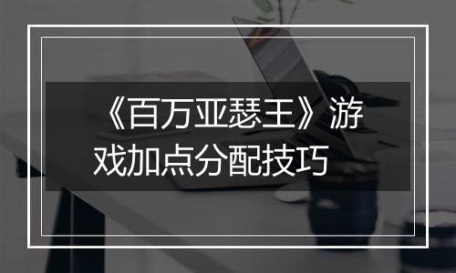 《百万亚瑟王》游戏加点分配技巧