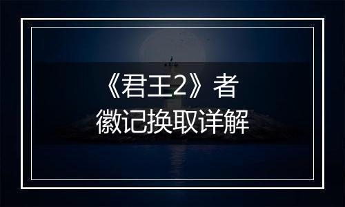 《君王2》者徽记换取详解