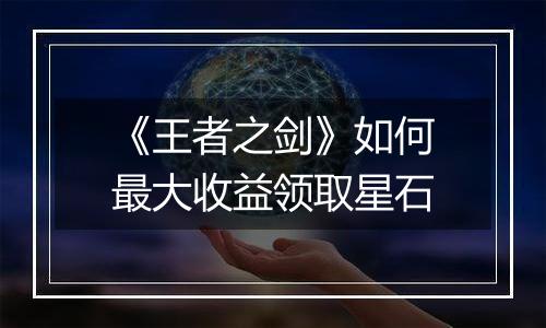 《王者之剑》如何最大收益领取星石