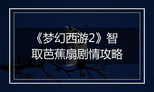 《梦幻西游2》智取芭蕉扇剧情攻略