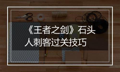 《王者之剑》石头人刺客过关技巧