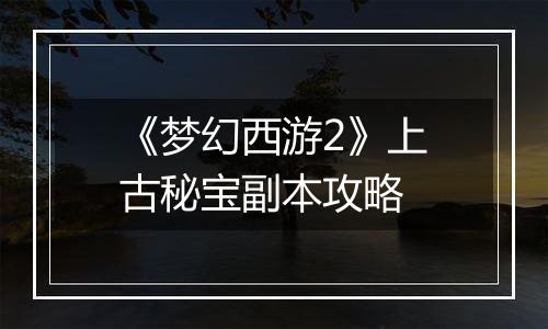 《梦幻西游2》上古秘宝副本攻略
