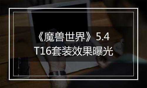 《魔兽世界》5.4T16套装效果曝光