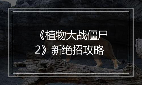 《植物大战僵尸2》新绝招攻略
