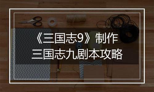 《三国志9》制作三国志九剧本攻略