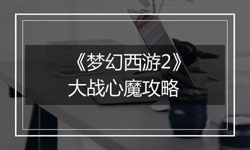 《梦幻西游2》大战心魔攻略