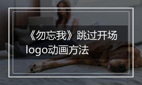 《勿忘我》跳过开场logo动画方法