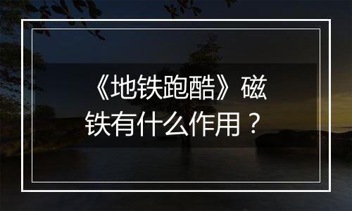 《地铁跑酷》磁铁有什么作用？