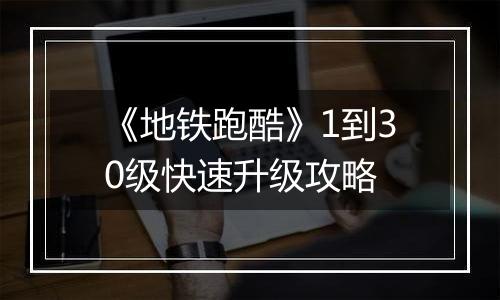 《地铁跑酷》1到30级快速升级攻略