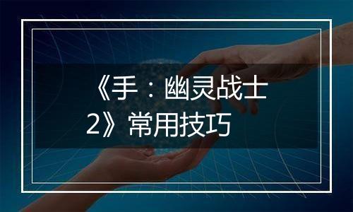 《手：幽灵战士2》常用技巧