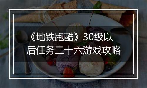 《地铁跑酷》30级以后任务三十六游戏攻略