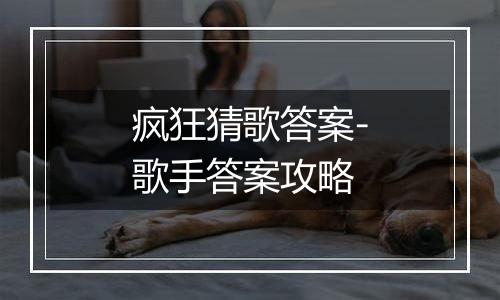 疯狂猜歌答案-歌手答案攻略