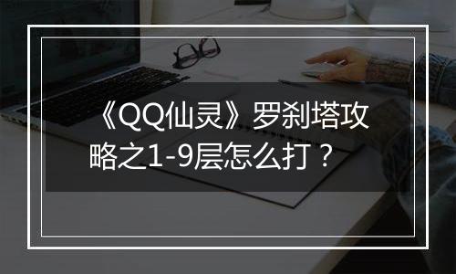 《QQ仙灵》罗刹塔攻略之1-9层怎么打？