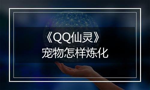 《QQ仙灵》宠物怎样炼化