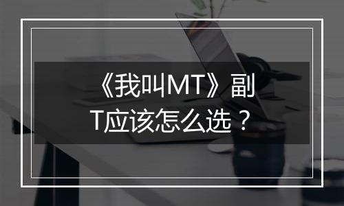 《我叫MT》副T应该怎么选？