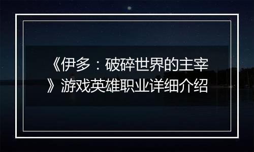 《伊多：破碎世界的主宰》游戏英雄职业详细介绍