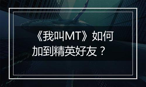 《我叫MT》如何加到精英好友？