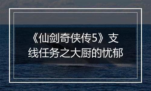 《仙剑奇侠传5》支线任务之大厨的忧郁