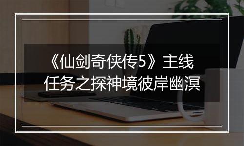 《仙剑奇侠传5》主线任务之探神境彼岸幽溟