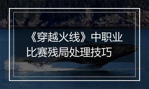 《穿越火线》中职业比赛残局处理技巧