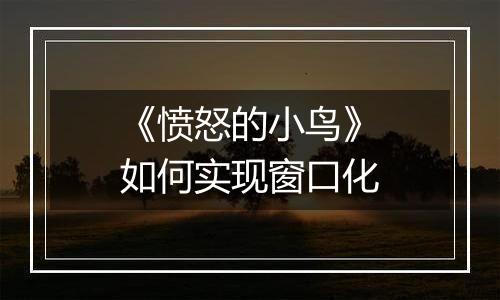 《愤怒的小鸟》如何实现窗口化