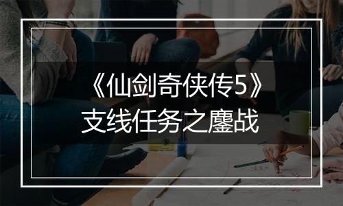 《仙剑奇侠传5》支线任务之鏖战