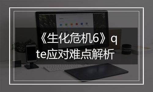 《生化危机6》qte应对难点解析