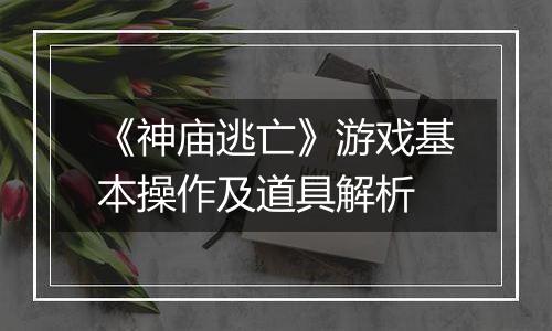 《神庙逃亡》游戏基本操作及道具解析